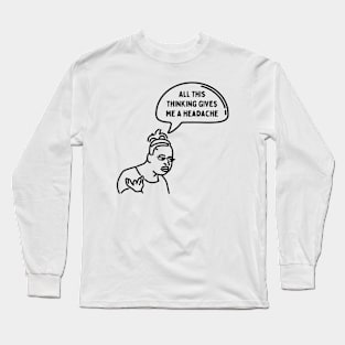 All this thinking gives me a headache Long Sleeve T-Shirt